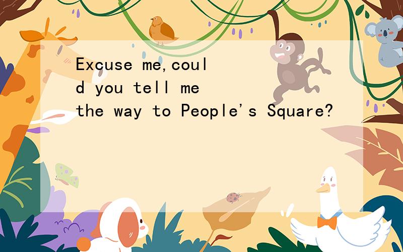 Excuse me,could you tell me the way to People's Square?