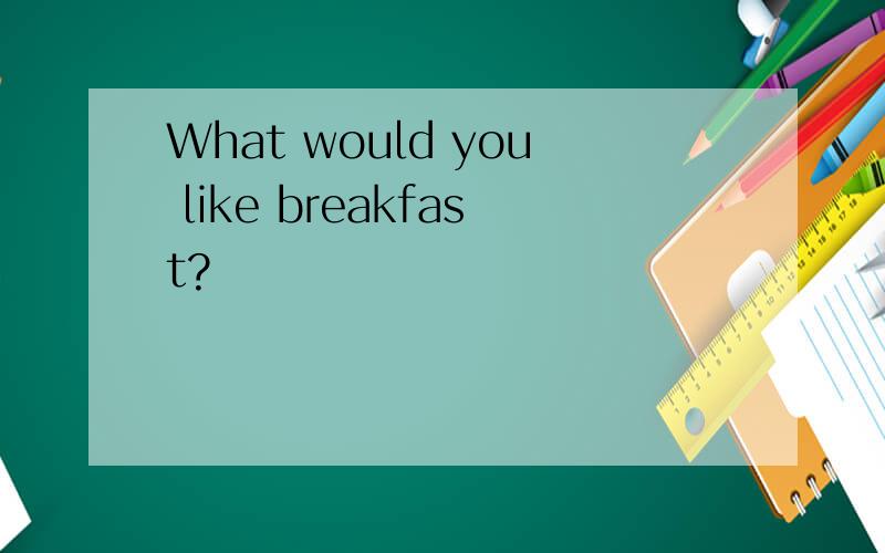 What would you like breakfast?