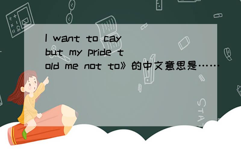 I want to cay but my pride told me not to》的中文意思是……
