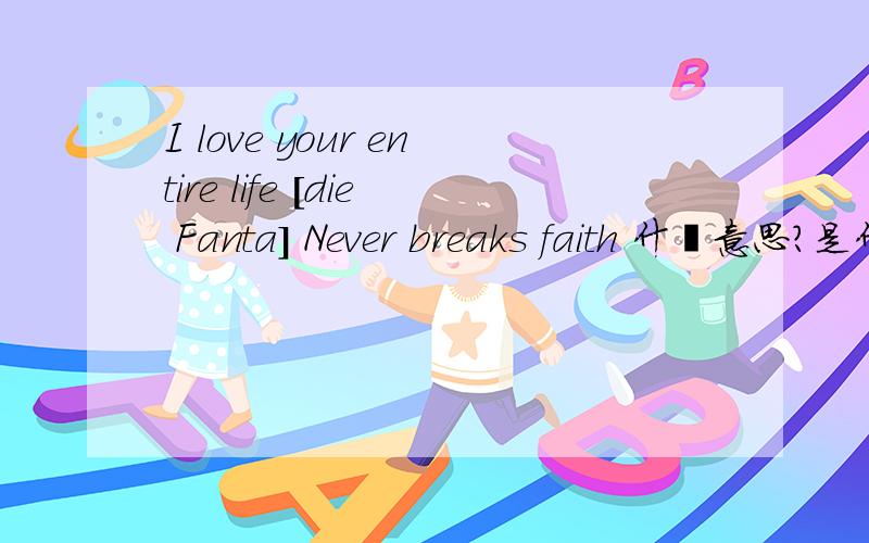 I love your entire life [die Fanta] Never breaks faith 什麼意思?是什麼意思?