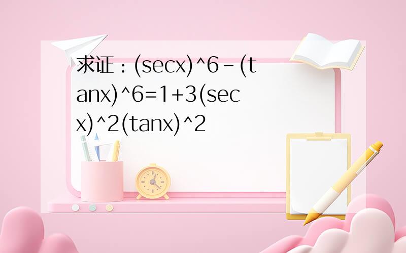 求证：(secx)^6-(tanx)^6=1+3(secx)^2(tanx)^2
