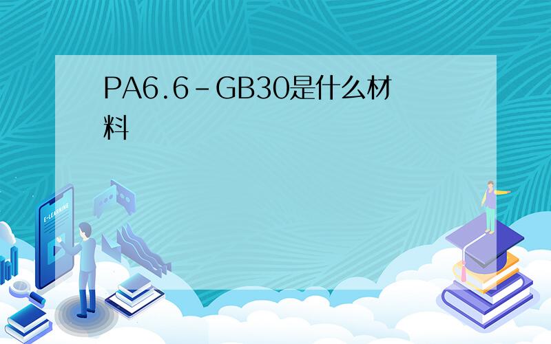 PA6.6-GB30是什么材料