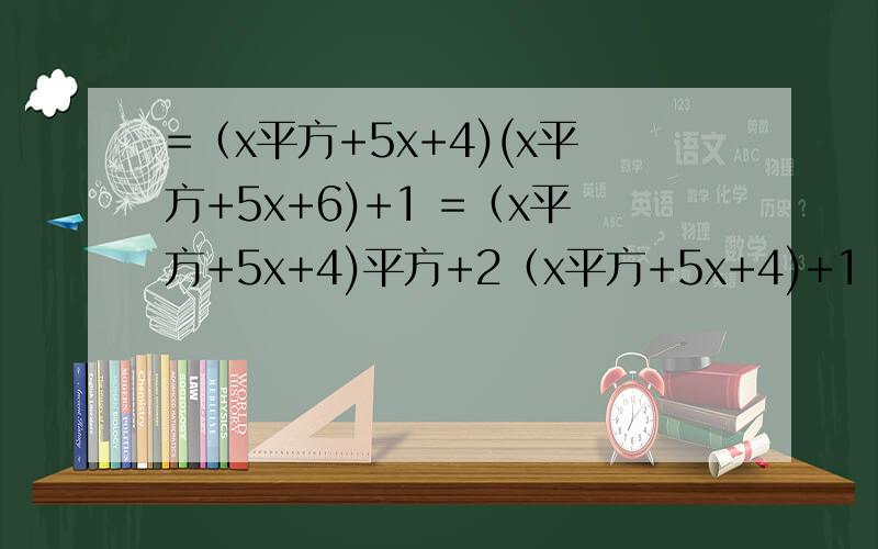 =（x平方+5x+4)(x平方+5x+6)+1 =（x平方+5x+4)平方+2（x平方+5x+4)+1
