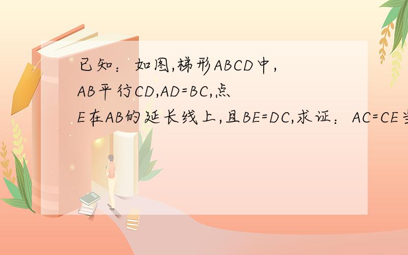 已知：如图,梯形ABCD中,AB平行CD,AD=BC,点E在AB的延长线上,且BE=DC,求证：AC=CE当AC⊥BD时,求证四边形ACEF是正方形