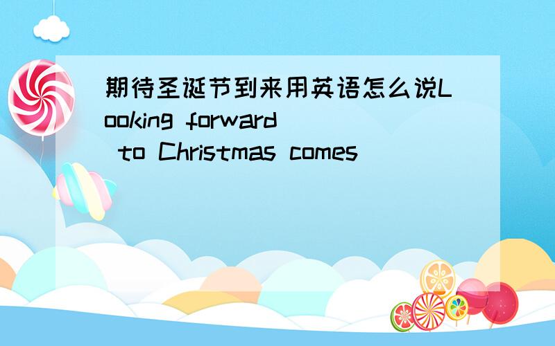 期待圣诞节到来用英语怎么说Looking forward to Christmas comes