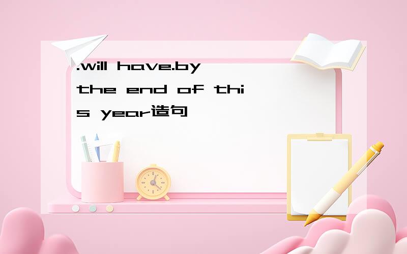.will have.by the end of this year造句