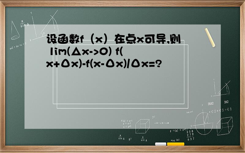 设函数f（x）在点x可导,则 lim(△x->0) f(x+Δx)-f(x-Δx)/Δx=?