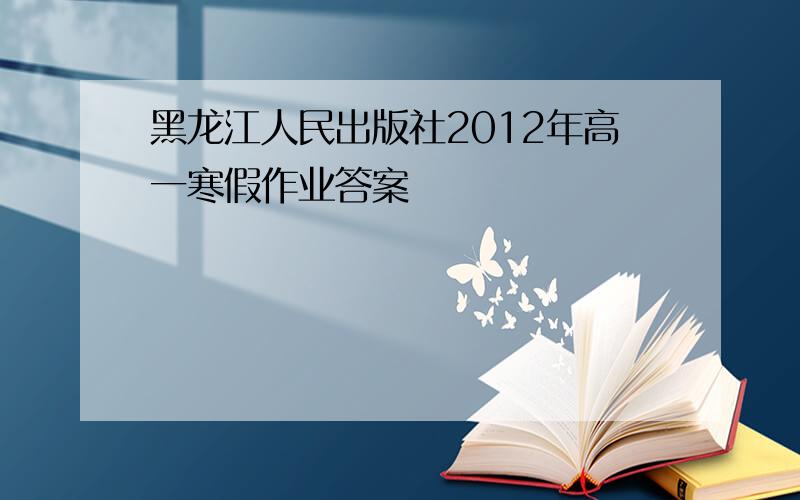 黑龙江人民出版社2012年高一寒假作业答案