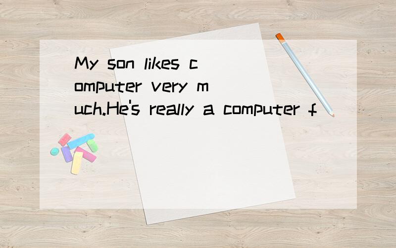 My son likes computer very much.He's really a computer f_____________.