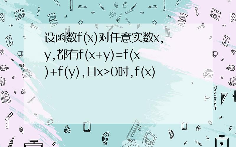 设函数f(x)对任意实数x,y,都有f(x+y)=f(x)+f(y),且x>0时,f(x)