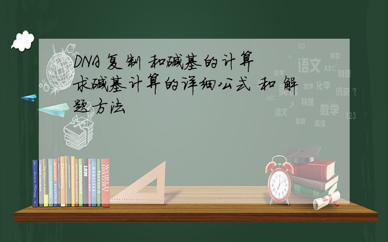 DNA 复制 和碱基的计算 求碱基计算的详细公式 和 解题方法