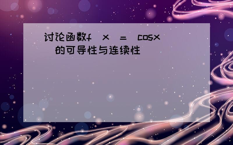 讨论函数f(x）=|cosx|的可导性与连续性