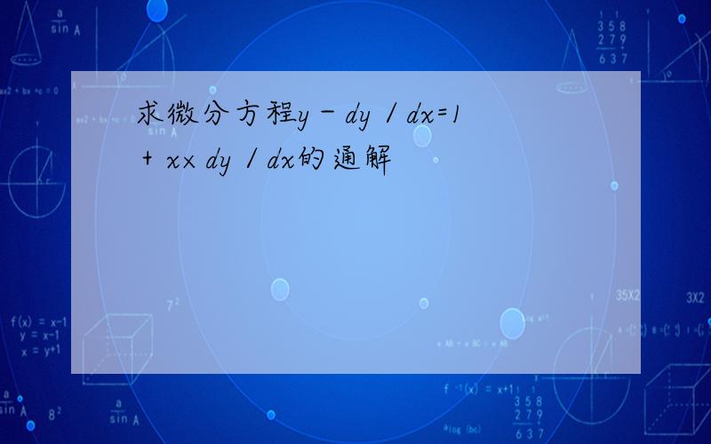 求微分方程y－dy／dx=1＋x×dy／dx的通解