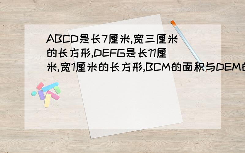 ABCD是长7厘米,宽三厘米的长方形,DEFG是长11厘米,宽1厘米的长方形,BCM的面积与DEM的面积之差是多少?