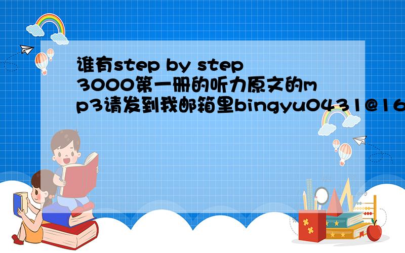 谁有step by step3000第一册的听力原文的mp3请发到我邮箱里bingyu0431@163.com非常感谢