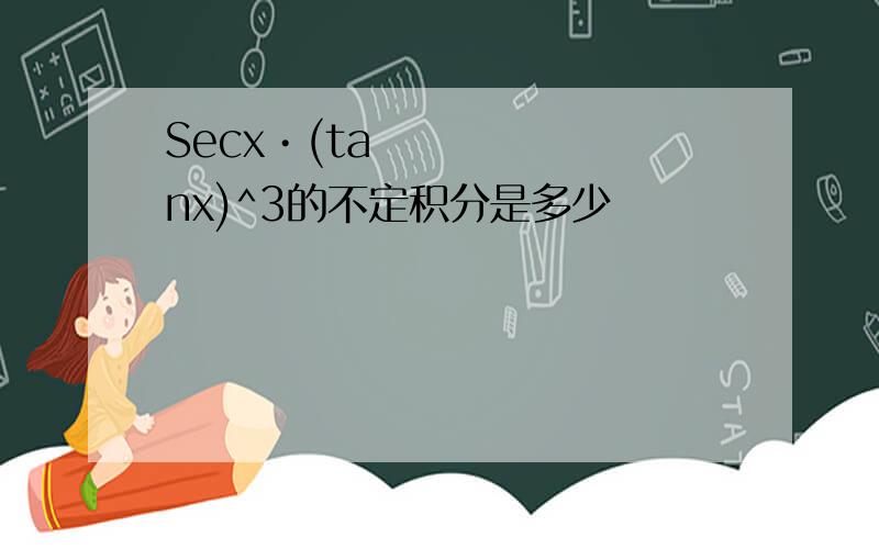 Secx•(tanx)^3的不定积分是多少