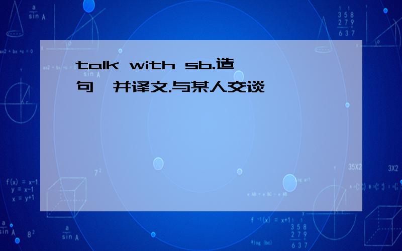 talk with sb.造句,并译文.与某人交谈