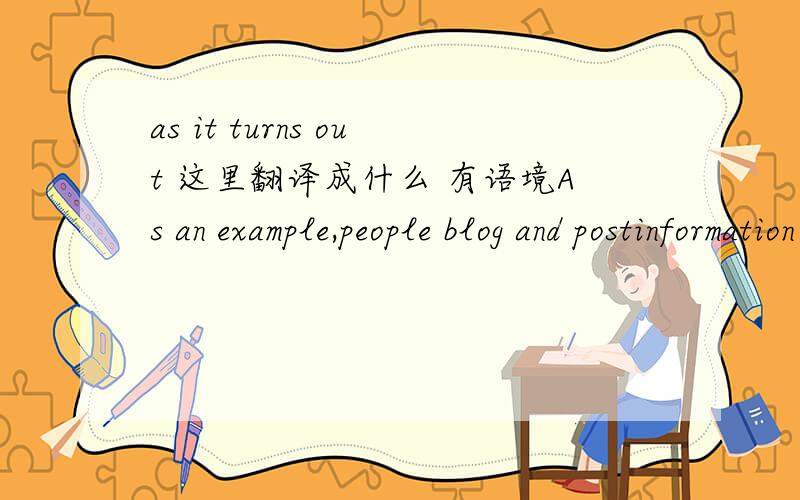 as it turns out 这里翻译成什么 有语境As an example,people blog and postinformation on social networking sites,such as facebook, in order toelicit positive comments from others；“fishing forcompliments,”if you will. as it turns out, mor