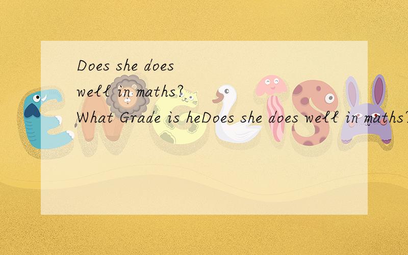 Does she does well in maths?What Grade is heDoes she does well in maths?What Grade is he in?改上面几个句子