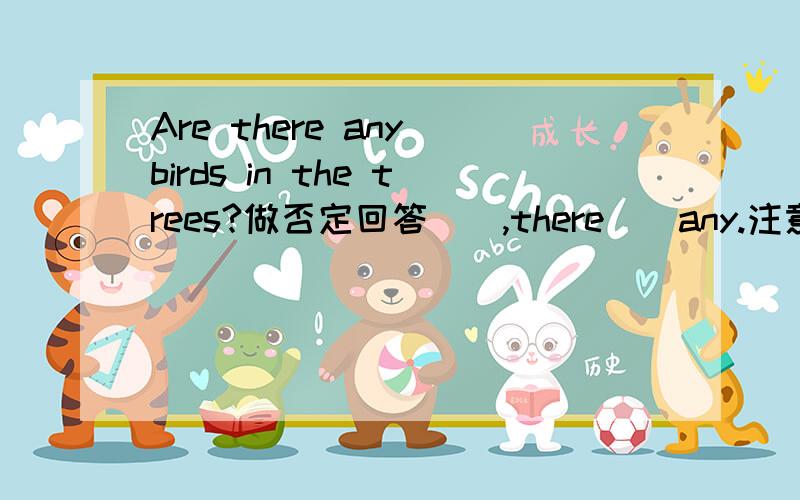 Are there any birds in the trees?做否定回答(),there()any.注意!否定回答那里是any