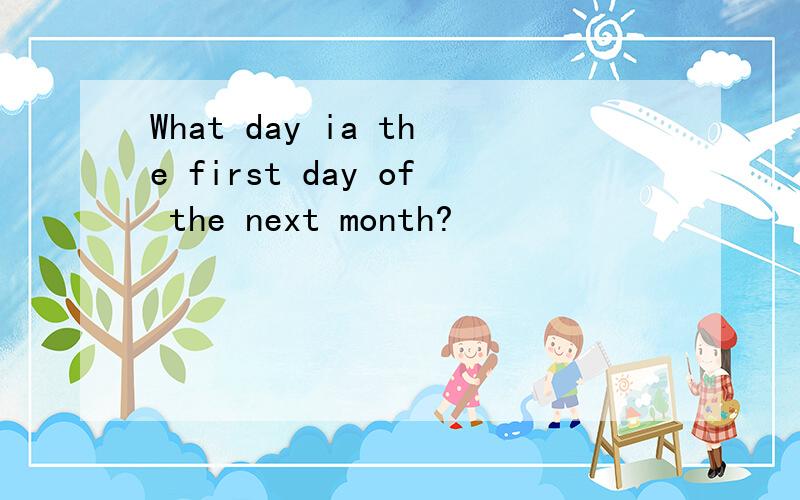 What day ia the first day of the next month?
