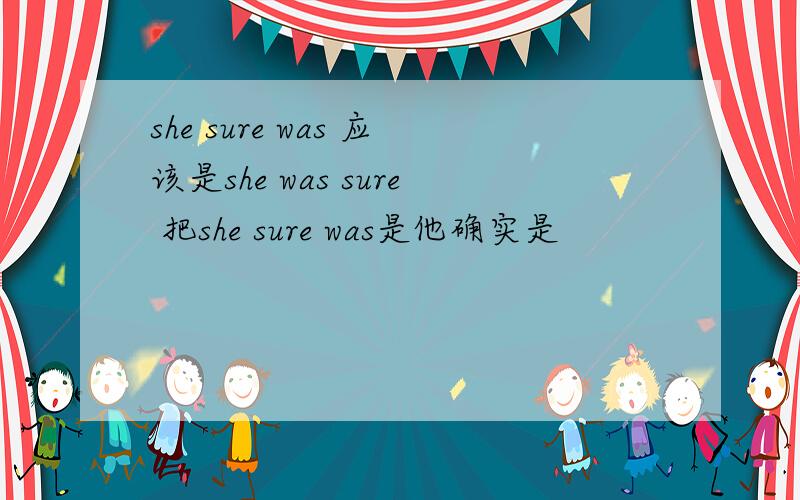she sure was 应该是she was sure 把she sure was是他确实是