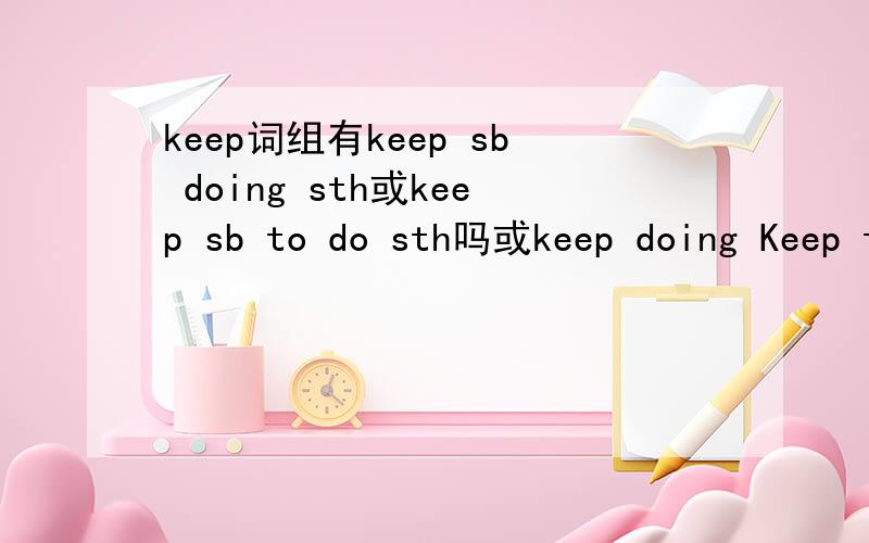 keep词组有keep sb doing sth或keep sb to do sth吗或keep doing Keep to do?要准确