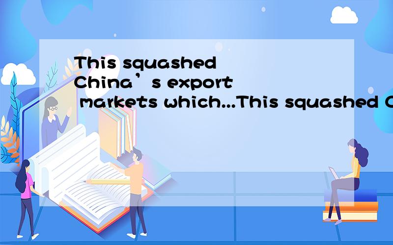 This squashed China’s export markets which...This squashed China’s export markets which, instead of growing by over 20%, fell求这句话翻译 谢谢~! 尤其不明白最后那个fell的主语是什么