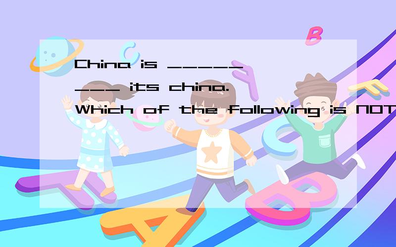 China is ________ its china.Which of the following is NOT correct?Aremembered forB、famous forC、well known forD、notorious for