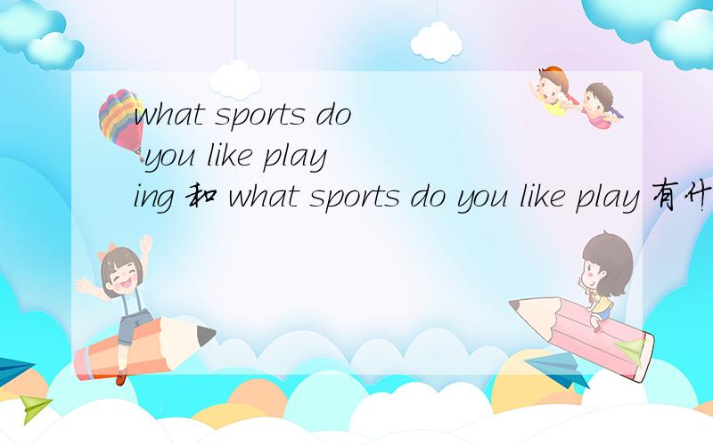 what sports do you like playing 和 what sports do you like play 有什么区别?