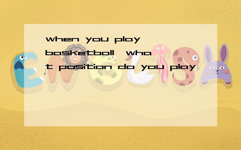 when you play basketball,what position do you play