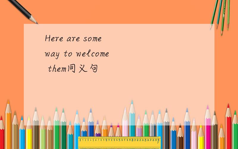Here are some way to welcome them同义句