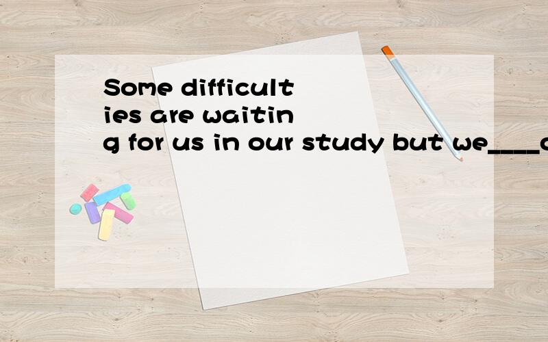 Some difficulties are waiting for us in our study but we____overcome them.A.are able to B.canC.would like D.want to