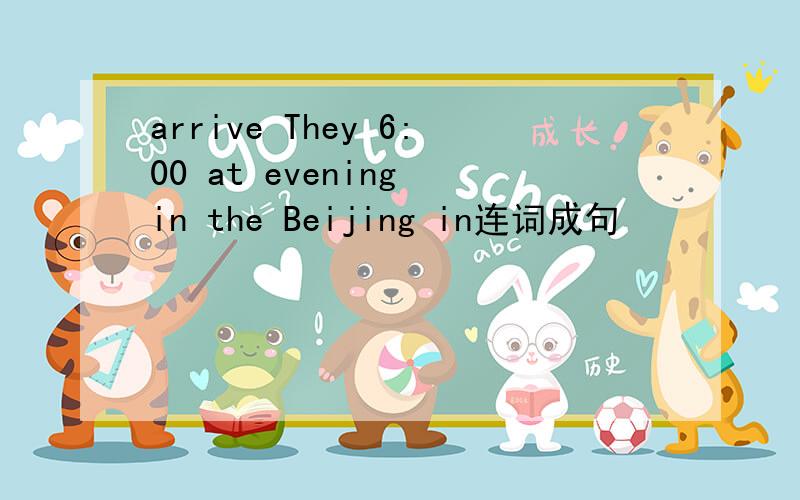 arrive They 6:00 at evening in the Beijing in连词成句