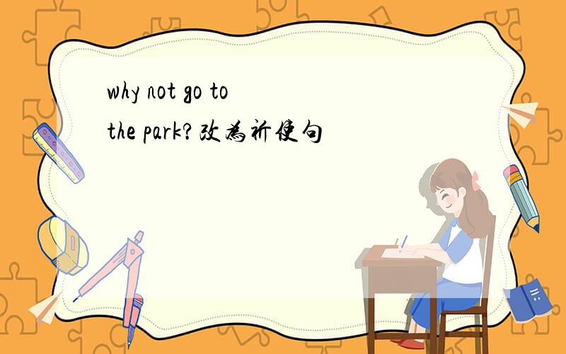 why not go to the park?改为祈使句