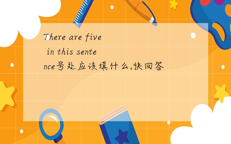 There are five in this sentence号处应该填什么,快回答