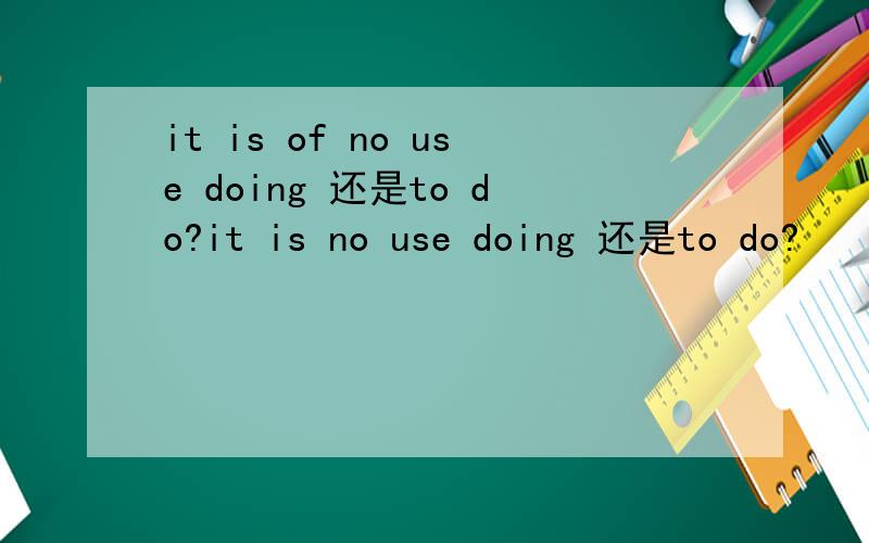 it is of no use doing 还是to do?it is no use doing 还是to do?