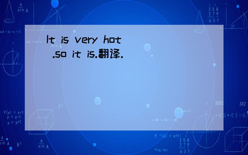 It is very hot .so it is.翻译.