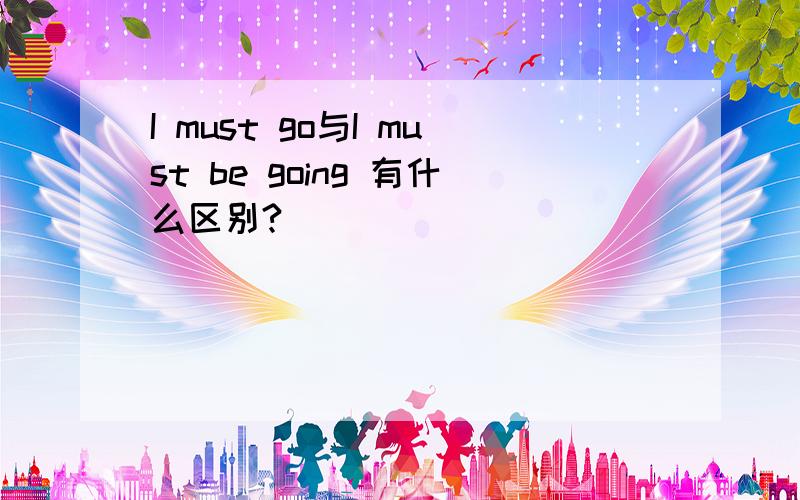 I must go与I must be going 有什么区别?