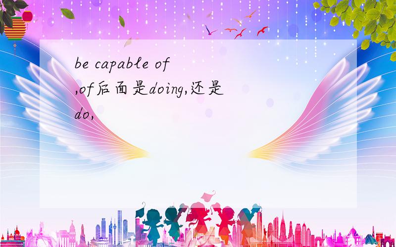 be capable of ,of后面是doing,还是do,