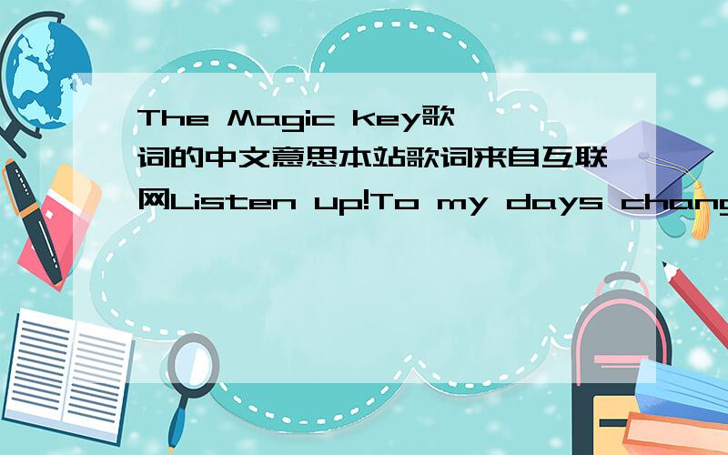 The Magic key歌词的中文意思本站歌词来自互联网Listen up!To my days change my waysThis sudden end to my daysMakes me wish I'd changed my waysSpent more time with the posseOne-t, nine-t, bull-t, meFrom up here, life seems so smallwhat's