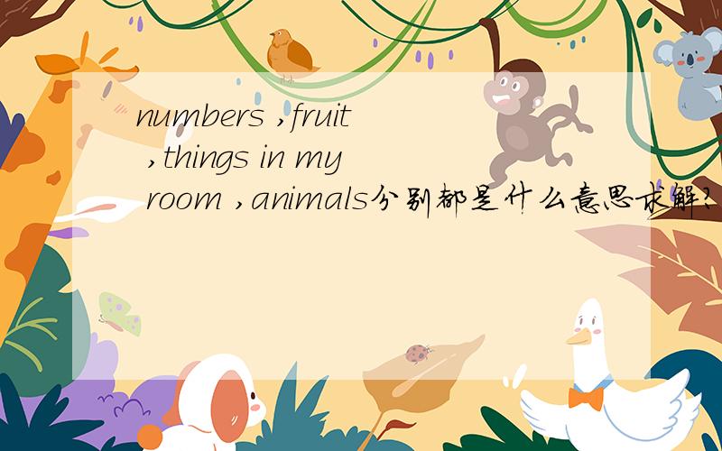 numbers ,fruit ,things in my room ,animals分别都是什么意思求解?