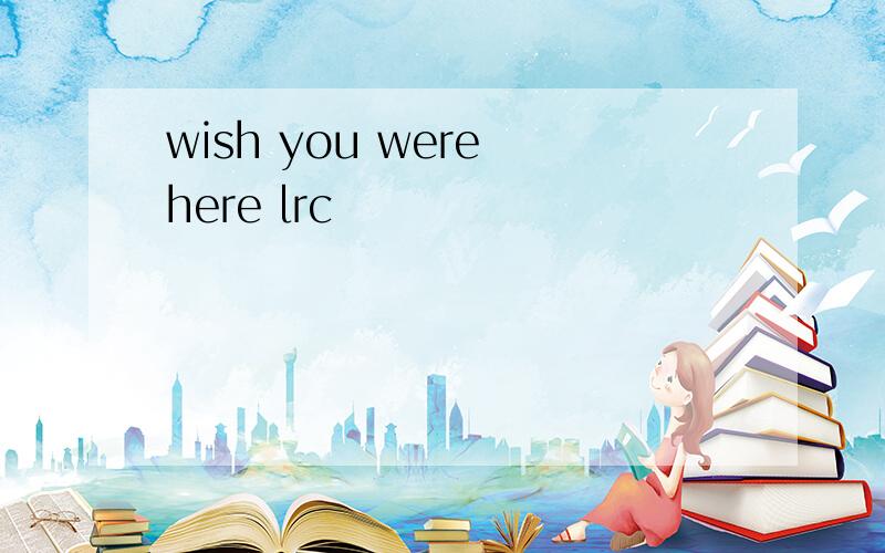 wish you were here lrc