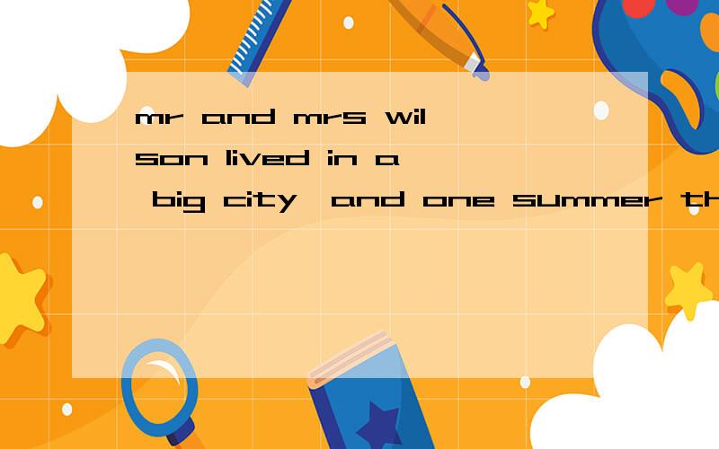 mr and mrs wilson lived in a big city,and one summer they went to the country（乡村） for vacatio1:where did mr and mrs wilson live?2:why did they like the country?3was the old man their uncle?4what did the old man think were the tjings about the