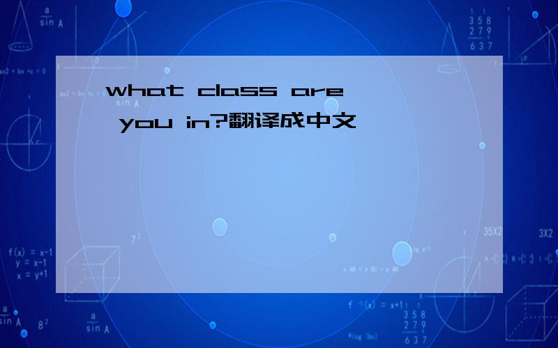 what class are you in?翻译成中文
