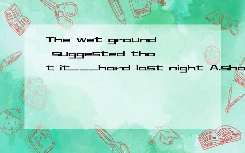 The wet ground suggested that it___hard last night A.should rain B.rained C.rain D.have rainedThe wet ground suggested that it___hard last night A.should rain B.rained C.rain D.have rained
