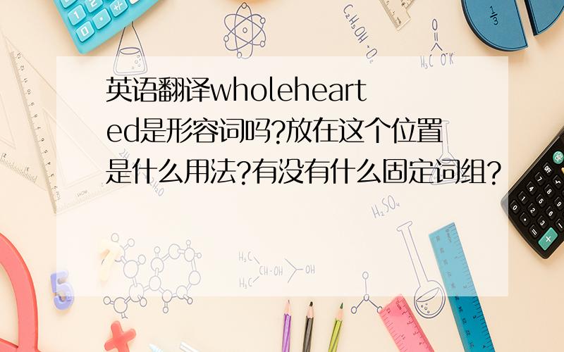 英语翻译wholehearted是形容词吗?放在这个位置是什么用法?有没有什么固定词组?