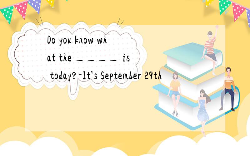 Do you know what the ____ is today?-It's September 29th