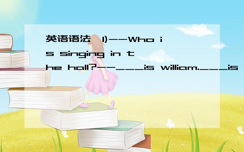 英语语法,1)--Who is singing in the hall?--___is william.___is known to us all that it is he who sings that way.A.it it b it as c he it d he as2) ____ was 11 o'clock____i finally finished grading the test papers.a it that b it when c that when d t