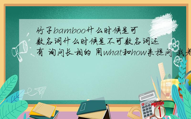 竹子bamboo什么时候是可数名词什么时候是不可数名词还有 询问长相的 用what和how来提问 我老是分不开